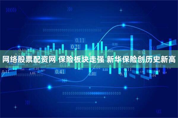 网络股票配资网 保险板块走强 新华保险创历史新高