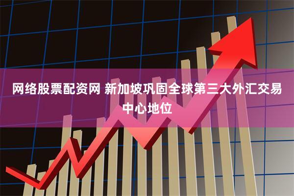 网络股票配资网 新加坡巩固全球第三大外汇交易中心地位