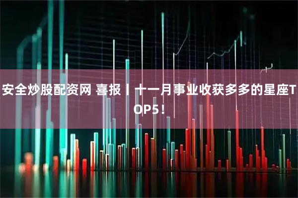 安全炒股配资网 喜报丨十一月事业收获多多的星座TOP5！