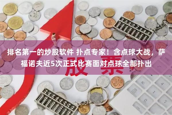 排名第一的炒股软件 扑点专家！含点球大战，萨福诺夫近5次正式比赛面对点球全部扑出