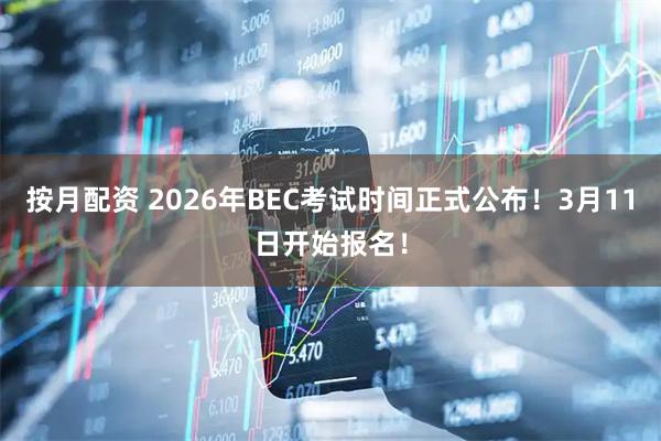 按月配资 2026年BEC考试时间正式公布！3月11日开始报名！