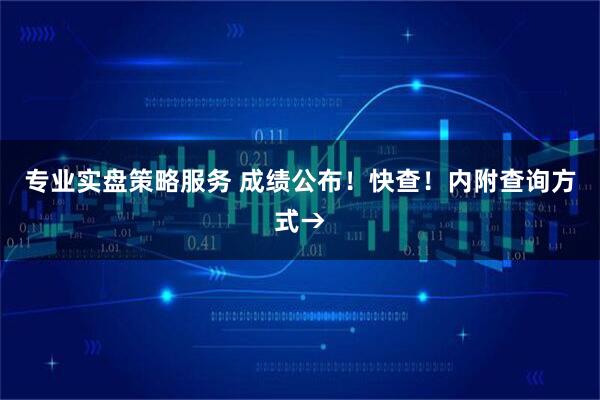 专业实盘策略服务 成绩公布！快查！内附查询方式→