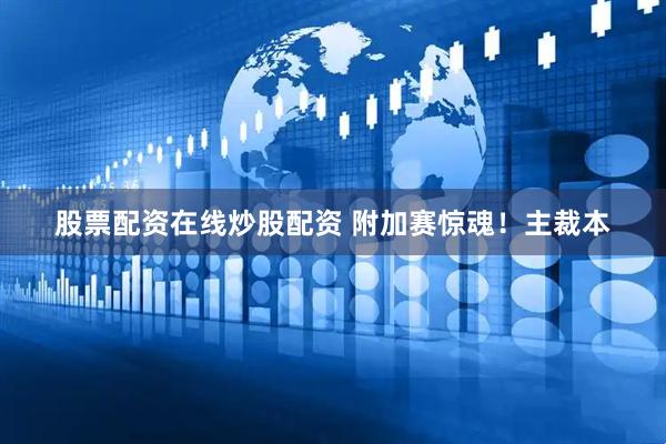 股票配资在线炒股配资 附加赛惊魂！主裁本