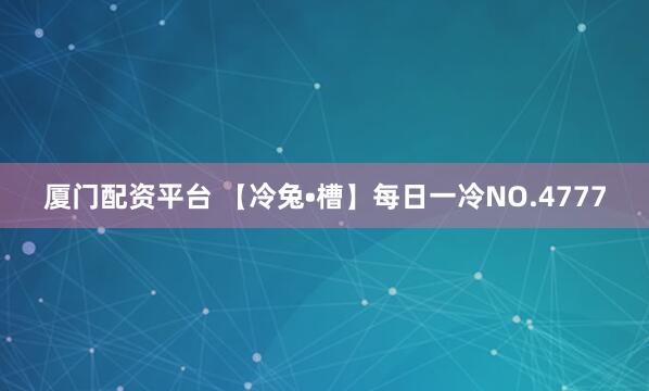 厦门配资平台 【冷兔•槽】每日一冷NO.4777